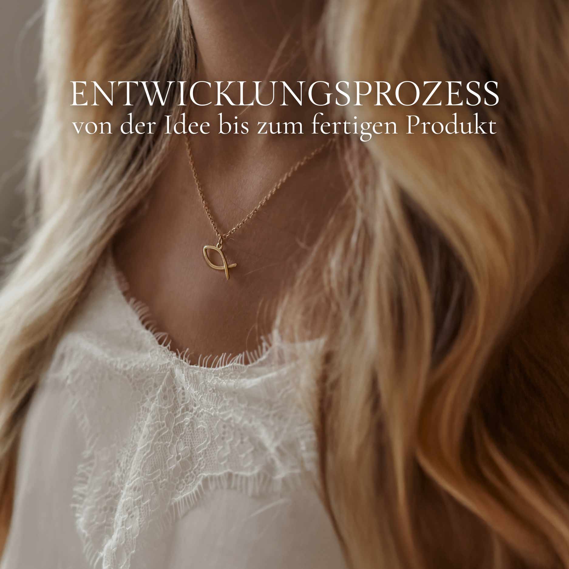 ENTWICKLUNG & HERSTELLUNG
So entsteht unser Schmuck, wir nehmen euch mit von der Ideenfindung bis zum fertigen Produkt.